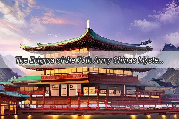 The Enigma of the 70th Army Chinas Mysterious Military Force Unveiled